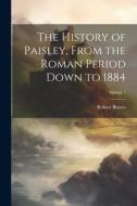 The History of Paisley, From the Roman Period Down to 1884; Volume 1 di Robert Brown edito da LEGARE STREET PR