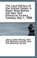 The Land Politics Of The United States di New-York Historical Soci Clarke Welling edito da Bibliolife