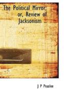 The Political Mirror; Or, Review Of Jacksonism .. di J P Peaslee edito da Bibliolife