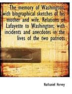 The Memory Of Washington; With Biographical Sketches Of His Mother And Wife. Relations Of Lafayette di Nathaniel Hervey edito da Bibliolife