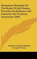 Romanism; Remarks on the Books of Job, Psalms, Proverbs, Ecclesiastes, and Canticles; On Vicarious Atonement (1849) di Stephen Greenleaf Bulfinch, George R. Noyes, J. H. Morison edito da Kessinger Publishing