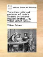 The Builder's Guide, And Gentleman And Trader's Assistant; Or A Universal Magazine Of Tables. ... By William Salmon, Junior, di William Salmon edito da Gale Ecco, Print Editions