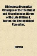 Bibliotheca Dramatica; Catalogue Of The di Burton edito da General Books