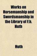 Works On Horsemanship And Swordsmanship di Huth edito da General Books