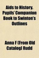 Aids To History. Pupils' Companion Book di Anna F. Rudd edito da General Books