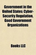 Government In The United States: Cyber-security Regulation, Good Government Organizations di Source Wikipedia edito da Books Llc