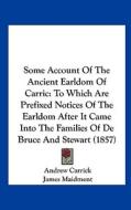 Some Account of the Ancient Earldom of Carric: To Which Are Prefixed Notices of the Earldom After It Came Into the Families of de Bruce and Stewart (1 di Andrew Carrick, James Maidment edito da Kessinger Publishing