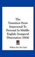 The Transition from Impersonal to Personal in Middle-English: Inaugural Dissertation (1904) di Willem Van Der Gaaf edito da Kessinger Publishing