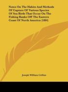 Notes on the Habits and Methods of Capture of Various Species of Sea Birds That Occur on the Fishing Banks Off the Eastern Coast of North America (188 di Joseph William Collins edito da Kessinger Publishing