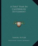 A First Year in Canterbury Settlement di Samuel Butler edito da Kessinger Publishing