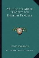 A Guide to Greek Tragedy for English Readers di Lewis Campbell edito da Kessinger Publishing