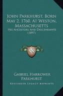 John Parkhurst, Born May 2, 1760, at Weston, Massachusetts: His Ancestors and Descendants (1897) di Gabriel Harrower Parkhurst edito da Kessinger Publishing