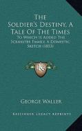 The Soldier's Destiny, a Tale of the Times: To Which Is Added the Scrabster Family, a Domestic Sketch (1853) di George Waller edito da Kessinger Publishing