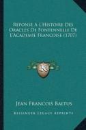 Reponse a Lacentsa -A Centshistoire Des Oracles de Fontennelle de Lacentsa -A Centsacademie Francoise (1707) di Jean Francois Baltus edito da Kessinger Publishing