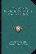 Il Convito Di Dante Alighieri E Le Epistole (1862) di Dante Alighieri, Pietro Fraticelli edito da Kessinger Publishing