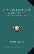 Life and Travels of James Fisher: An Autobiography (1890) di James Fisher edito da Kessinger Publishing