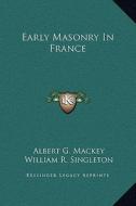 Early Masonry in France di Albert Gallatin Mackey, William R. Singleton edito da Kessinger Publishing