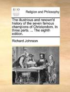 The Illustrious And Renown'd History Of The Seven Famous Champions Of Christendom. In Three Parts. ... The Eighth Edition di Richard Johnson edito da Gale Ecco, Print Editions