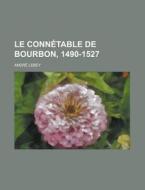 Le Connetable De Bourbon, 1490-1527 di U S Government, Andre Lebey edito da Rarebooksclub.com