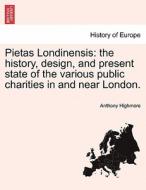 Pietas Londinensis: the history, design, and present state of the various public charities in and near London. di Anthony Highmore edito da British Library, Historical Print Editions