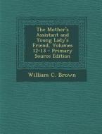 The Mother's Assistant and Young Lady's Friend, Volumes 12-13 - Primary Source Edition di William C. Brown edito da Nabu Press