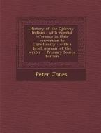History of the Ojebway Indians: With Especial Reference to Their Conversion to Christianity: With a Brief Memoir of the Writer - Primary Source Editio di Peter Jones edito da Nabu Press