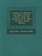 Lectures on Rhetoric and Belles Lettres: Chiefly from the Kectures of Dr. Blair di Hugh Blair, Abraham Mills edito da Nabu Press