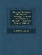 Race and Religion: Hellenistic Theology: Its Place in Christian Thought di Thomas Allin edito da Nabu Press