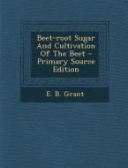 Beet-Root Sugar and Cultivation of the Beet di E. B. Grant edito da Nabu Press