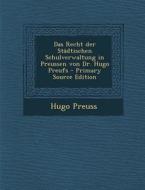 Das Recht Der Stadtischen Schulverwaltung in Preussen Von Dr. Hugo Preufs di Hugo Preuss edito da Nabu Press