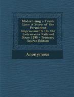 Modernizing a Trunk Line: A Story of the Permanent Improvements on the Lackawanna Railroad Since 1899 di Anonymous edito da Nabu Press