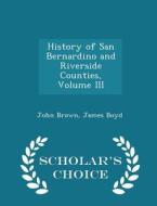 History Of San Bernardino And Riverside Counties, Volume Iii - Scholar's Choice Edition di John, Brown edito da Scholar's Choice