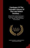 Catalogue Of The Valuable Library Of The Late Robert Southey ... di Robert Southey edito da Andesite Press