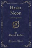 Hazel Nook: Or, Cottage Stories (classic Reprint) di Harriet Farley edito da Forgotten Books
