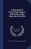A Blue Devil Of France; Epic Figures And Stories Of The Great War, 1914-1918 di Gustav P Capart, Jacques C Drouillard edito da Sagwan Press