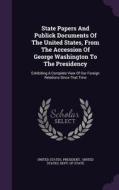 State Papers And Publick Documents Of The United States, From The Accession Of George Washington To The Presidency di United States President edito da Palala Press