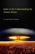 Index to the Understanding the Atom Series di U. S. Atomic Energy Commission edito da Lulu.com