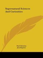 Supernatural Sciences And Curiosities di Paul Christian, Jean Baptiste edito da Kessinger Publishing, Llc