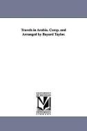 Travels in Arabia. Comp. and Arranged by Bayard Taylor. di Bayard Taylor edito da UNIV OF MICHIGAN PR