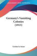 Germany's Vanishing Colonies (1915) di Gordon Le Sueur edito da Kessinger Publishing