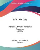 Salt Lake City: A Sketch of Utah's Wonderful Resources (1888) di Lake Salt Lake City Chamber of Commerce, Salt Lake City Chamber of Commerce edito da Kessinger Publishing