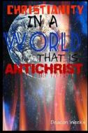 Christianity in a World That Is Anti-Christ di Deacon Weeks edito da Booksurge Publishing