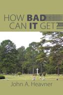 How Bad Can It Get? di John A. Heavner edito da AUTHORHOUSE