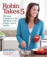 Robin Takes 5: 500 Recipes, 5 Ingredients or Less, 500 Calories or Less, for 5 Nights Per Wee, 5:00 PM di Robin Miller edito da ANDREWS & MCMEEL