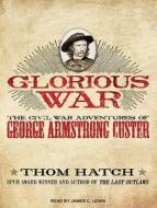 Glorious War: The Civil War Adventures of George Armstrong Custer di Thom Hatch edito da Tantor Audio