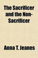 The Sacrificer And The Non-sacrificer di Anna T. Jeanes edito da General Books Llc