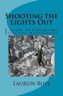 Shooting the Lights Out: A Guide to Consistent Effective Management di Lauron Buys edito da Createspace