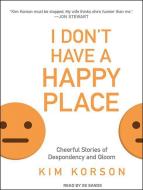 I Don't Have a Happy Place: Cheerful Stories of Despondency and Gloom di Kim Korson edito da Tantor Audio
