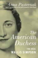 The American Duchess: The Real Wallis Simpson di Anna Pasternak edito da ATRIA