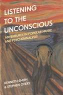 Listening to the Unconscious: Adventures in Popular Music and Psychoanalysis di Kenneth Smith, Stephen Overy edito da BLOOMSBURY ACADEMIC
